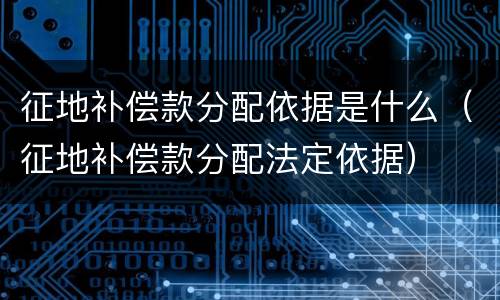 征地补偿款分配依据是什么（征地补偿款分配法定依据）