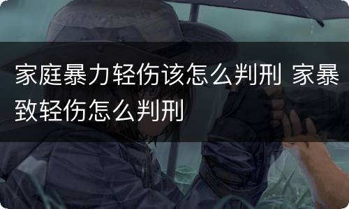 家庭暴力轻伤该怎么判刑 家暴致轻伤怎么判刑