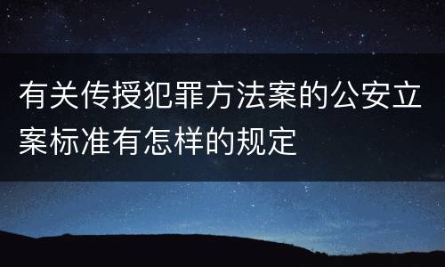 有关传授犯罪方法案的公安立案标准有怎样的规定