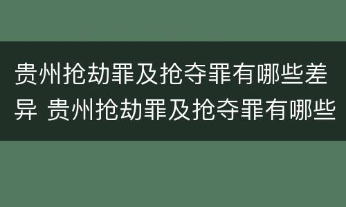贵州抢劫罪及抢夺罪有哪些差异 贵州抢劫罪及抢夺罪有哪些差异案例