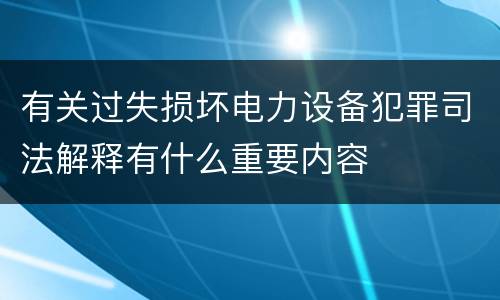有关过失损坏电力设备犯罪司法解释有什么重要内容
