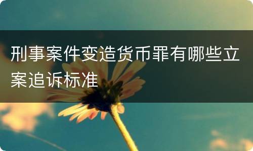 刑事案件变造货币罪有哪些立案追诉标准