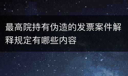 最高院持有伪造的发票案件解释规定有哪些内容