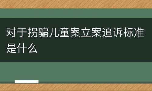 对于拐骗儿童案立案追诉标准是什么