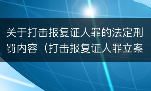 关于打击报复证人罪的法定刑罚内容（打击报复证人罪立案标准）