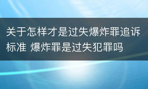 关于怎样才是过失爆炸罪追诉标准 爆炸罪是过失犯罪吗