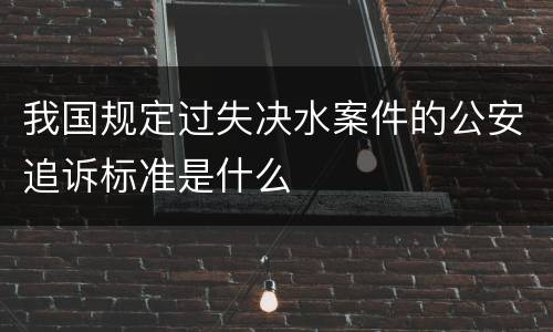 我国规定过失决水案件的公安追诉标准是什么