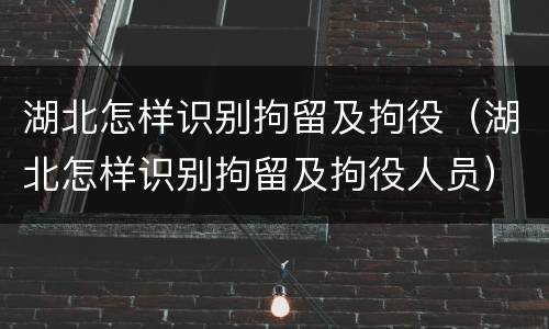 湖北怎样识别拘留及拘役（湖北怎样识别拘留及拘役人员）
