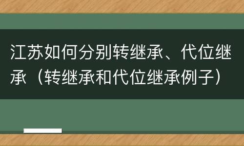 江苏如何分别转继承、代位继承（转继承和代位继承例子）