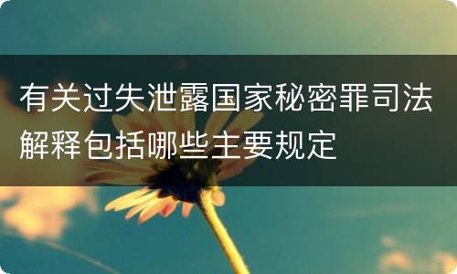 有关过失泄露国家秘密罪司法解释包括哪些主要规定
