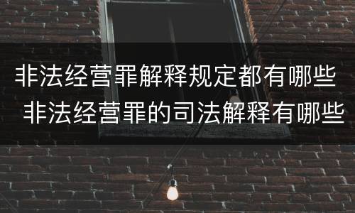 非法经营罪解释规定都有哪些 非法经营罪的司法解释有哪些