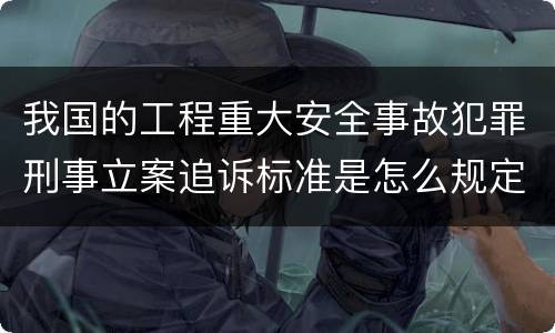 我国的工程重大安全事故犯罪刑事立案追诉标准是怎么规定