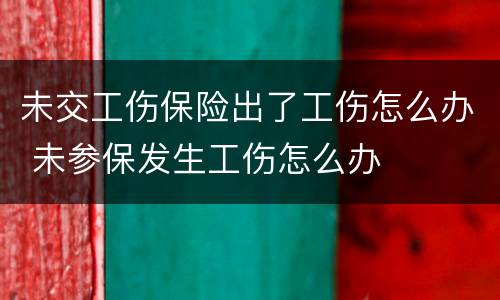 未交工伤保险出了工伤怎么办 未参保发生工伤怎么办
