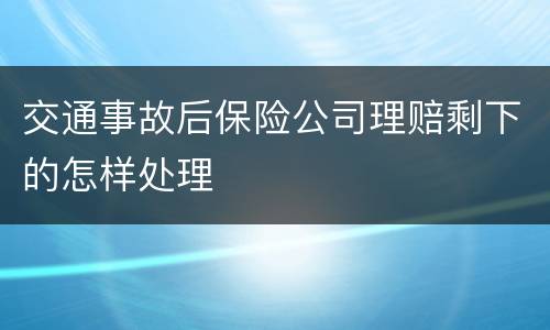交通事故后保险公司理赔剩下的怎样处理