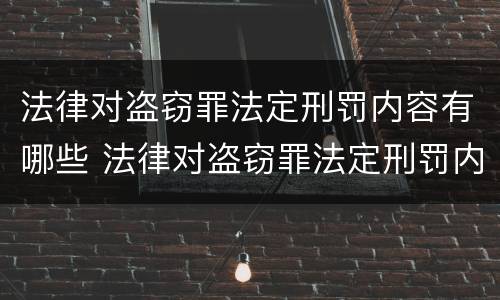 法律对盗窃罪法定刑罚内容有哪些 法律对盗窃罪法定刑罚内容有哪些规定