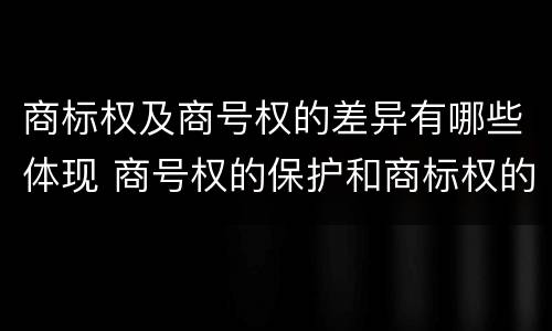 商标权及商号权的差异有哪些体现 商号权的保护和商标权的保护一样是全国性范围的
