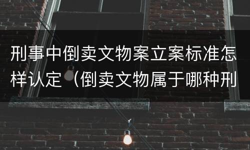 刑事中倒卖文物案立案标准怎样认定（倒卖文物属于哪种刑事案件类型）