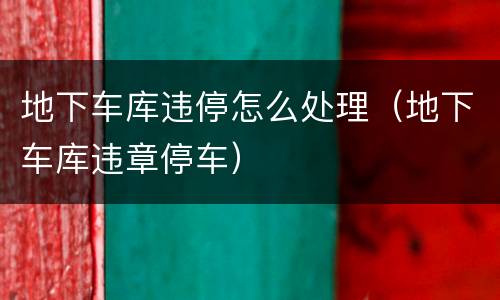 地下车库违停怎么处理（地下车库违章停车）