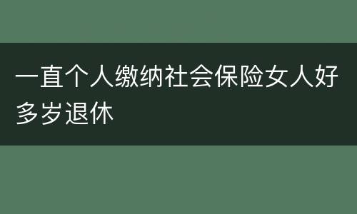 一直个人缴纳社会保险女人好多岁退休