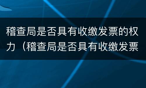 稽查局是否具有收缴发票的权力（稽查局是否具有收缴发票的权力和义务）