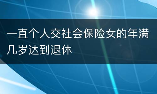 一直个人交社会保险女的年满几岁达到退休