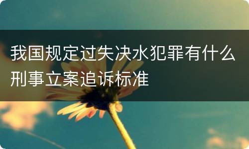 我国规定过失决水犯罪有什么刑事立案追诉标准