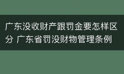 广东没收财产跟罚金要怎样区分 广东省罚没财物管理条例