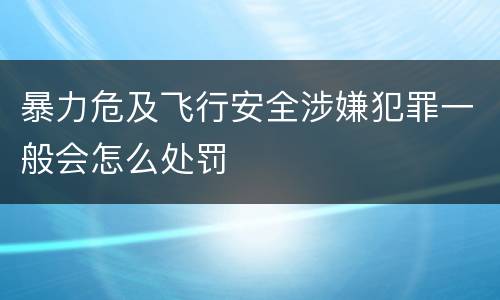 暴力危及飞行安全涉嫌犯罪一般会怎么处罚