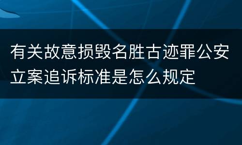 有关故意损毁名胜古迹罪公安立案追诉标准是怎么规定