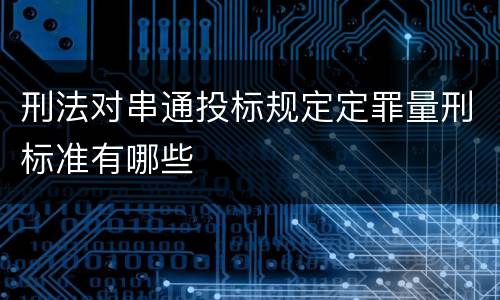 刑法对串通投标规定定罪量刑标准有哪些