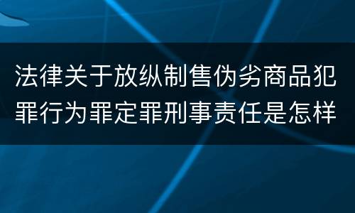 法律关于放纵制售伪劣商品犯罪行为罪定罪刑事责任是怎样