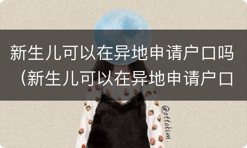 新生儿可以在异地申请户口吗（新生儿可以在异地申请户口吗）