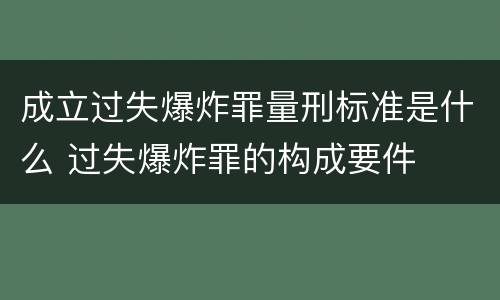 成立过失爆炸罪量刑标准是什么 过失爆炸罪的构成要件