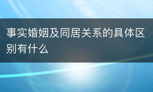 事实婚姻及同居关系的具体区别有什么