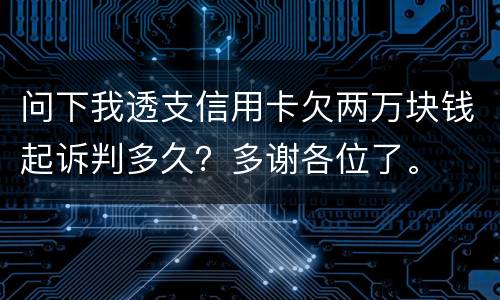 问下我透支信用卡欠两万块钱起诉判多久？多谢各位了。