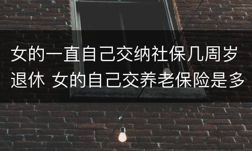 女的一直自己交纳社保几周岁退休 女的自己交养老保险是多少岁退休