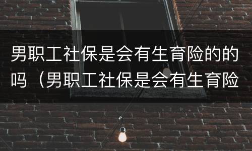 男职工社保是会有生育险的的吗（男职工社保是会有生育险的的吗怎么报销）
