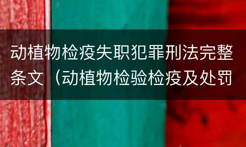 动植物检疫失职犯罪刑法完整条文（动植物检验检疫及处罚条例）