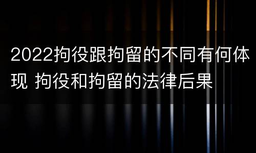 2022拘役跟拘留的不同有何体现 拘役和拘留的法律后果