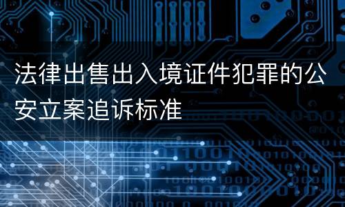 法律出售出入境证件犯罪的公安立案追诉标准