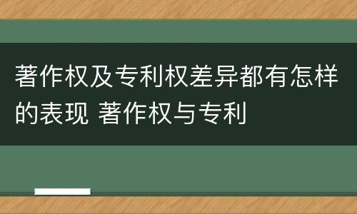 著作权及专利权差异都有怎样的表现 著作权与专利