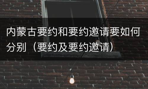 内蒙古要约和要约邀请要如何分别（要约及要约邀请）