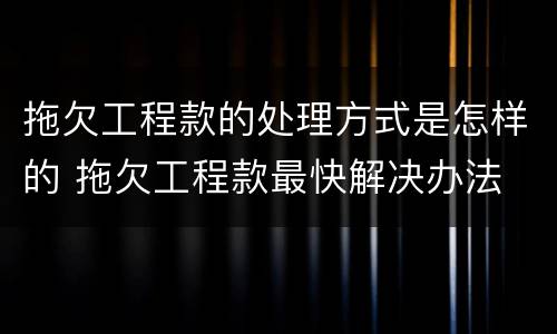 拖欠工程款的处理方式是怎样的 拖欠工程款最快解决办法