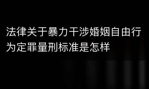法律关于暴力干涉婚姻自由行为定罪量刑标准是怎样
