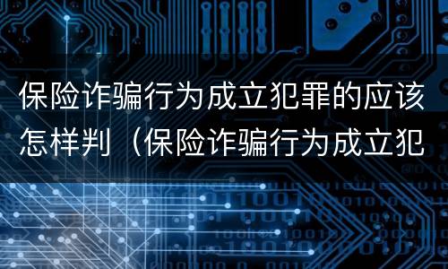 保险诈骗行为成立犯罪的应该怎样判（保险诈骗行为成立犯罪的应该怎样判决）