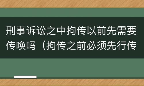刑事诉讼之中拘传以前先需要传唤吗（拘传之前必须先行传唤）