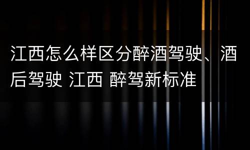 江西怎么样区分醉酒驾驶、酒后驾驶 江西 醉驾新标准
