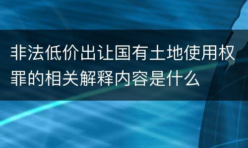 非法低价出让国有土地使用权罪的相关解释内容是什么