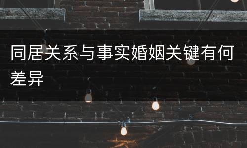 同居关系与事实婚姻关键有何差异