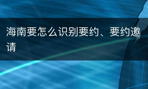 海南要怎么识别要约、要约邀请